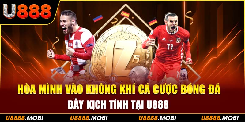 Hòa mình vào không khí bóng đá  đầy kịch tính tại U888